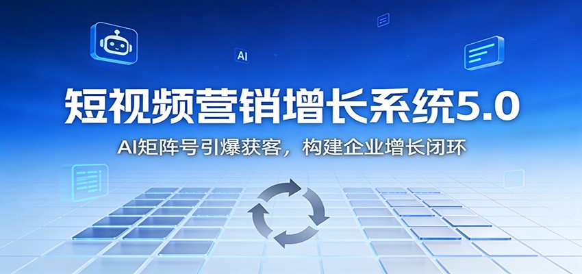 短视频营销增长系统5.0：AI 矩阵号引爆获客，构建企业增长闭环-opc资源站