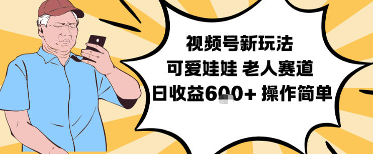视频号新玩法，可爱娃娃视频制作教学，老人赛道，日收益6张+操作简单-一个小目标资源站