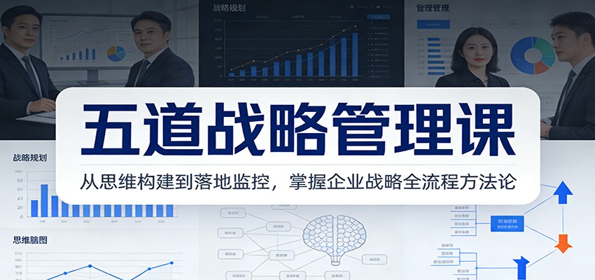五道战略管理课：从思维构建到落地监控，掌握企业战略全流程方法论-opc资源站