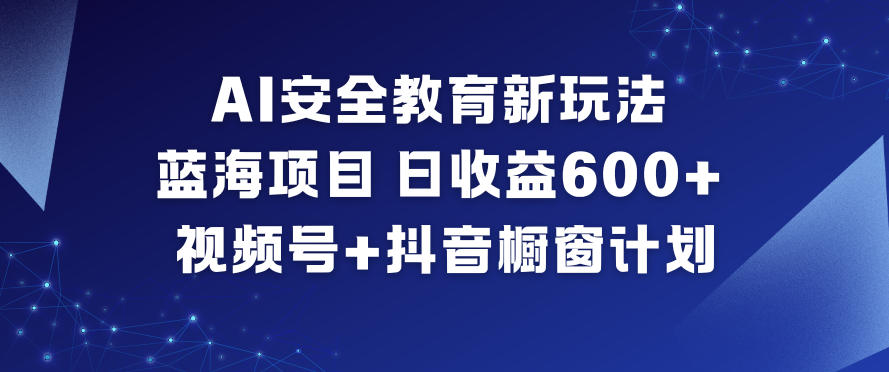 AI安全教育新玩法，蓝海项目，日收益6张+，视频号+抖音橱窗计划-opc资源站