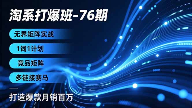 淘系打爆班-76期,无界矩阵实战,1词1计划、竞品矩阵、多链接赛马,打造爆款月销百万-opc资源站