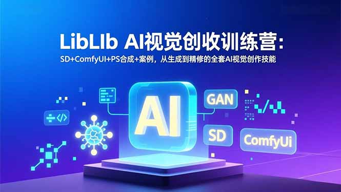 LibLIb AI视觉创收训练营:SD+ComfyUI+PS合成+案例,从生成到精修的全套AI视觉创作技能-opc资源站
