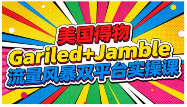 美国得物Gariled+Jamble流量风暴双平台实操课，两大美国热门平台全流程运营-一个小目标资源站