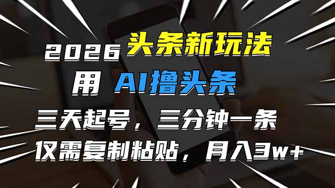 2026最新头条玩法，用AI撸头条，3天必起号，3分钟1条，只需要复制粘贴，简单月入3W+-一个小目标资源站