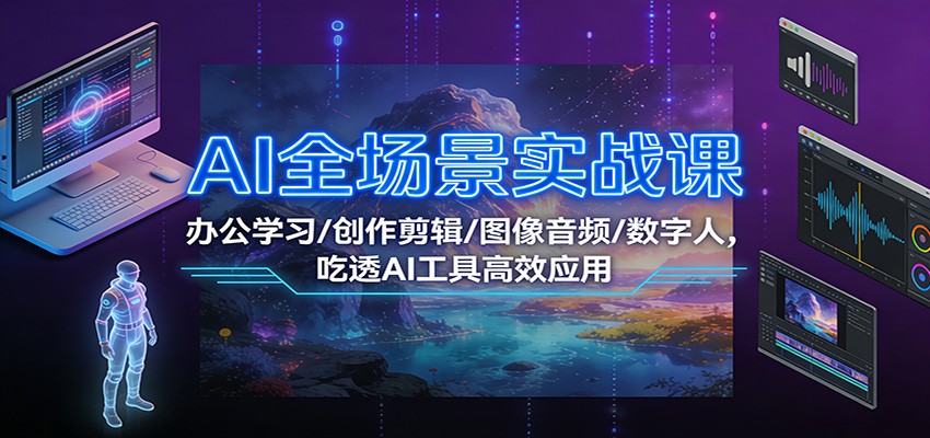 AI全场景实战课：办公学习/创作剪辑/图像音频/数字人，吃透AI工具高效应用-一个小目标资源站