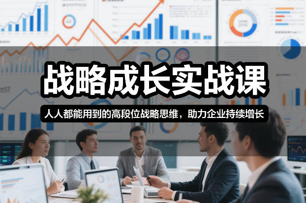 战略成长实战课,人人都能用到的高段位战略思维,助力企业持续增长-opc资源站