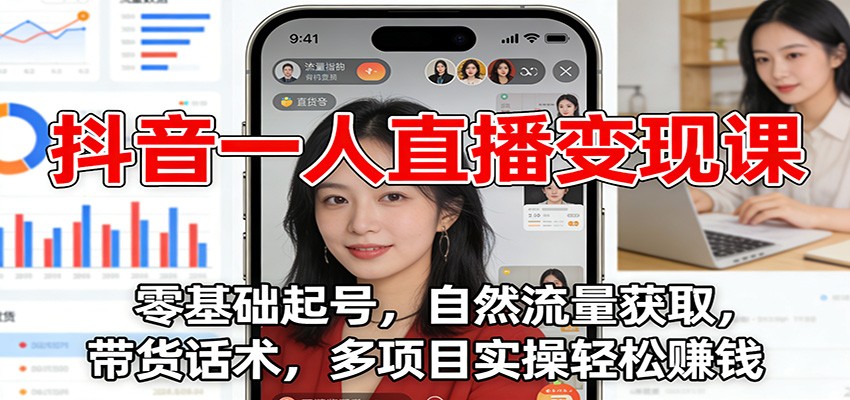 抖音一人直播变现课：零基础起号，自然流量获取，带货话术，多项目实操轻松赚钱-opc资源站