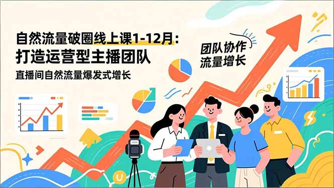 自然流量破圈线上课1-12月:打造运营型主播团队 直播间自然流量爆发式增长-opc资源站
