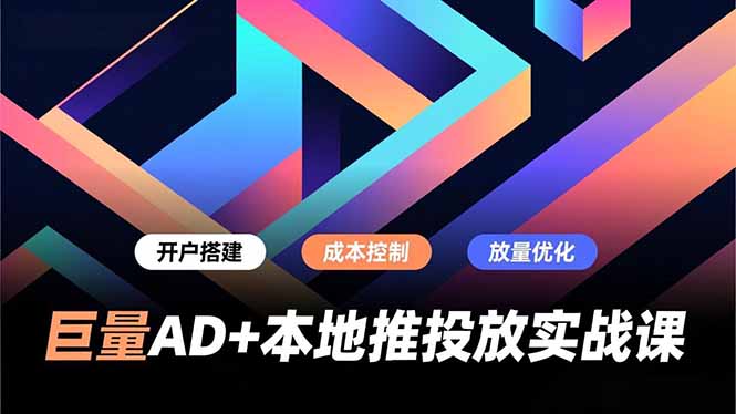 巨量AD+本地推投放实战课，开户搭建、成本控制、放量优化，有效提升商家线上获客与转化效率-一个小目标资源站