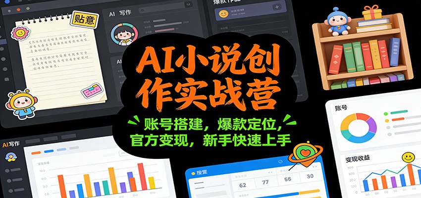 AI小说创作实战营:账号搭建,爆款定位,官方变现,新手快速上手-opc资源站