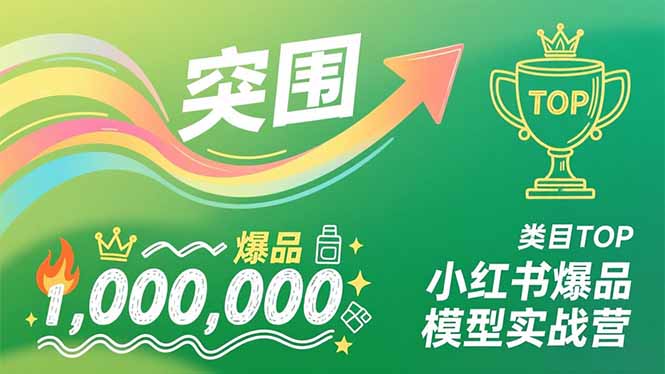 小红书爆品模型实战营,从新品突围到成为类目TOP,可复制路径,打造多个营收百万级爆品-一个小目标资源站