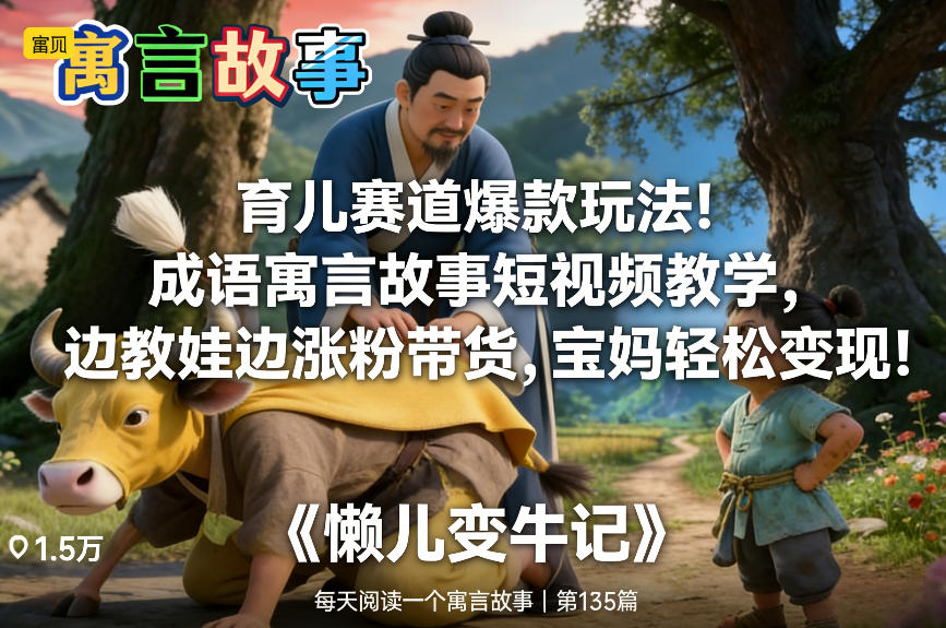 育儿赛道爆款玩法！成语寓言故事短视频教学，边教娃边涨粉带货，宝妈轻松变现！-opc资源站