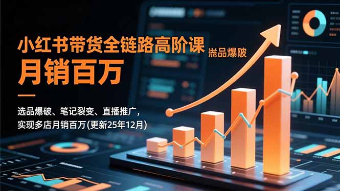 小红书带货全链路高阶课，选品爆破、笔记裂变、直播推广，实现多店月销百万(更新25年12月-opc资源站