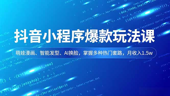 抖音小程序爆款玩法课,萌娃漫画、智能发型、AI换脸,掌握多种热门套路,月收入1.5w-opc资源站