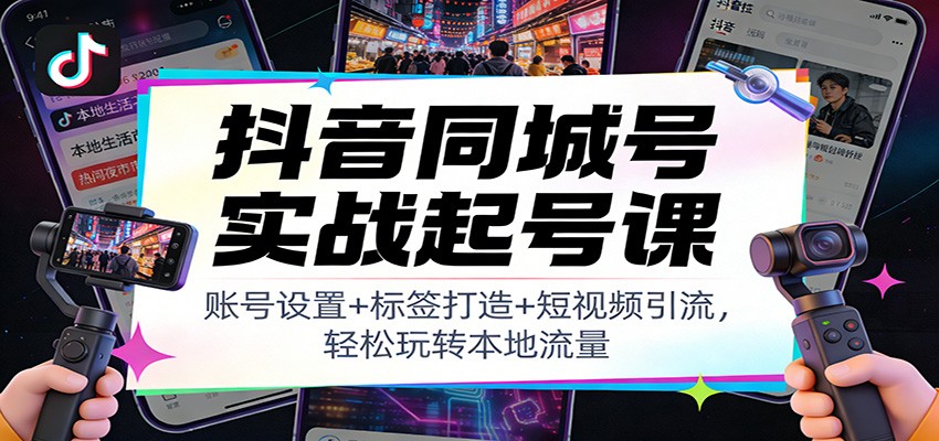 抖音同城号实战起号课：账号设置+标签打造+短视频引流，轻松玩转本地流量-opc资源站