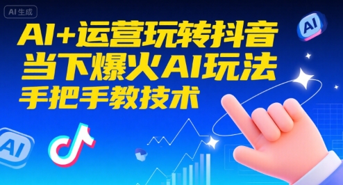 AI+运营玩转抖音,当下爆火AI玩法,手把手教技术(更新26年)-opc资源站