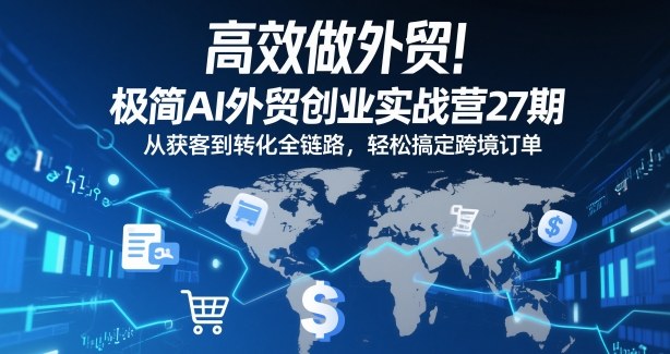 高效做外贸！极简AI外贸创业实战营27期，从获客到转化全链路，轻松搞定跨境订单-一个小目标资源站