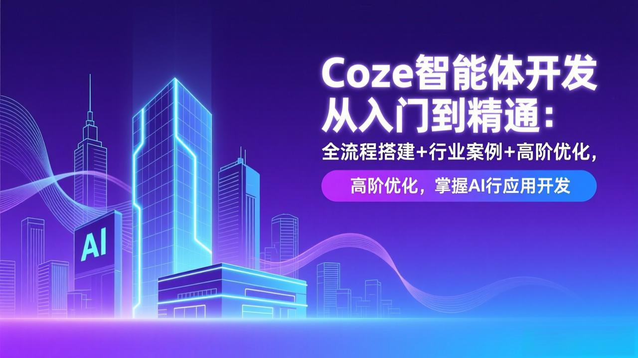 Coze智能体开发从入门到精通:全流程搭建+行业案例+高阶优化,掌握AI应用开发-opc资源站