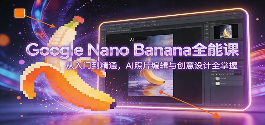 Google Nano Banana全能课：从入门到精通，AI照片编辑与创意设计全掌握-opc资源站