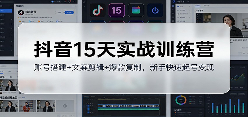 抖音15天实战训练营：账号搭建+文案剪辑+爆款复制，新手快速起号变现-opc资源站