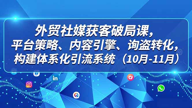 外贸 社媒获客破局课，平台策略、内容引擎、询盘转化，构建体系化引流系统(10月-11月-一个小目标资源站