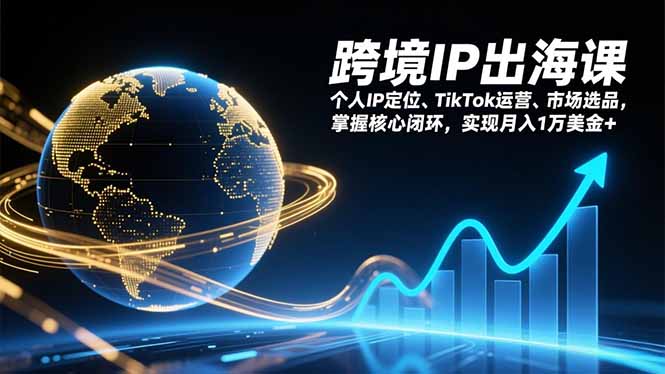 跨境IP出海课，个人IP定位、TikTok运营、市场选品，掌握核心闭环，实现月入1万美金+-opc资源站