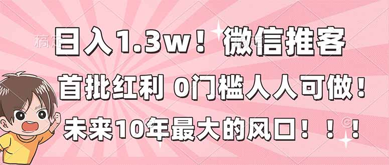 日入1.3w！微信推客，首批红利，未来10年最大的风口，0门槛，人人可做！-opc资源站