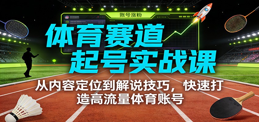 体育赛道起号实战课:从内容定位到解说技巧,快速打造高流量体育账号-一个小目标资源站