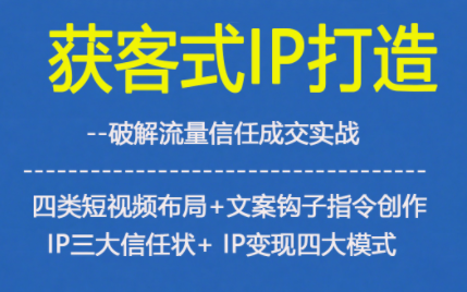获客型IP打造，破解流量信任成，四类短视频布局+文案钩子指令创作IP三大信任状+IP变现四大模式-opc资源站