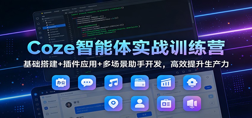 Coze智能体实战训练营：基础搭建+插件应用+多场景助手开发，高效提升生产力-一个小目标资源站
