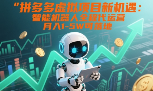 拼多多虚拟项目新机遇:智能机器人全程代运营,月入1-5W可落地【揭秘】-一个小目标资源站