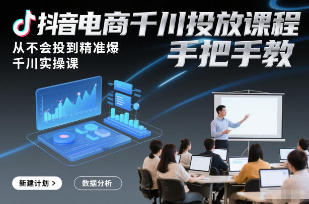 抖音电商千川投放课程,从不会投到精准爆,千川实操课,手把手教-opc资源站