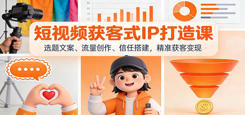 短视频获客式IP打造课:选题文案、流量创作、信任搭建,精准获客变现-一个小目标资源站