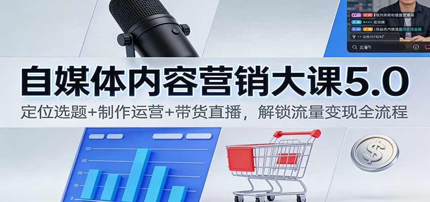 自媒体内容营销大课5.0：定位选题+制作运营+带货直播，解锁流量变现全流程-一个小目标资源站