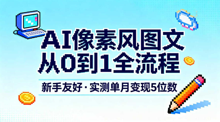 AI像素风图文从0到1全流程,新手友好,实测单月变现5位数-opc资源站