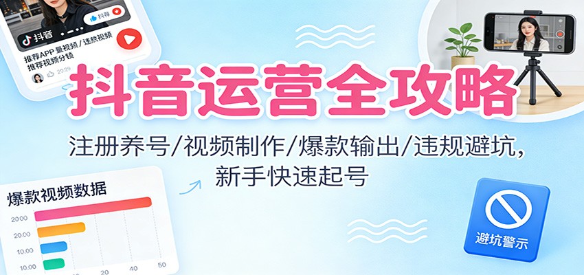 抖音运营全攻略:注册养号/视频制作/爆款输出/违规避坑,新手快速起号-一个小目标资源站