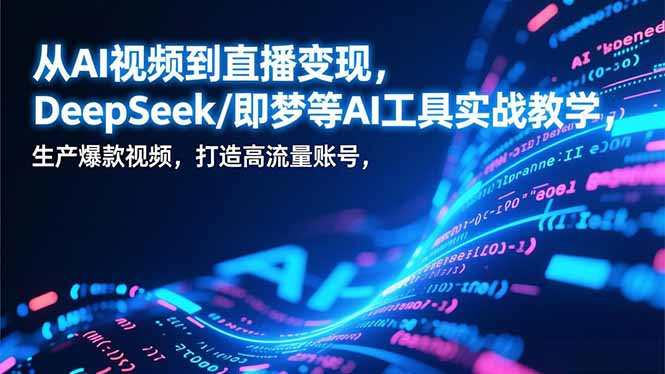 从AI视频到直播变现,DeepSeek/即梦等AI工具实战教学,生产爆款视频,打造高流量账号-opc资源站
