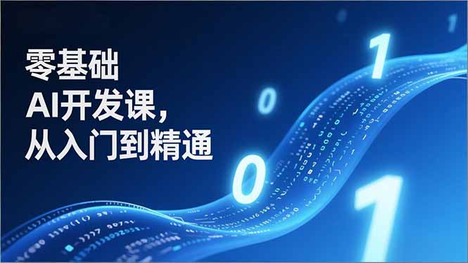 零基础AI开发课，从入门到精通、实战案例、部署落地，成为AI智能体应用达人，开拓高价值副业-opc资源站
