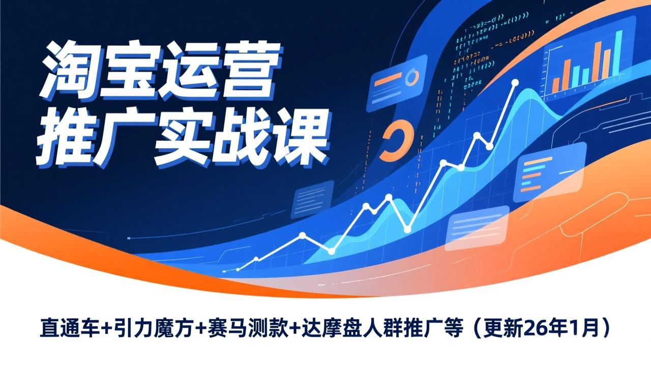 淘宝运营推广实战课,直通车+引力魔方+赛马测款+达摩盘人群推广等(更新26年1月-opc资源站