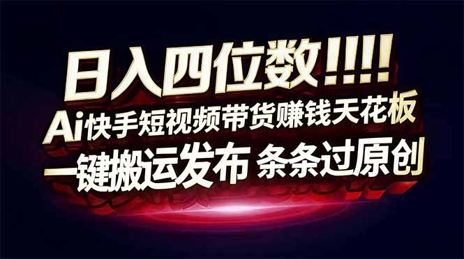 日入四位数!Ai快手短视频带货赚钱天花板,长期稳定,一键搬运发布,条条过原创-一个小目标资源站