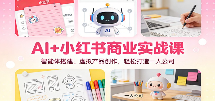 AI+小红书商业实战课：智能体搭建、虚拟产品创作，轻松打造一人公司-opc资源站