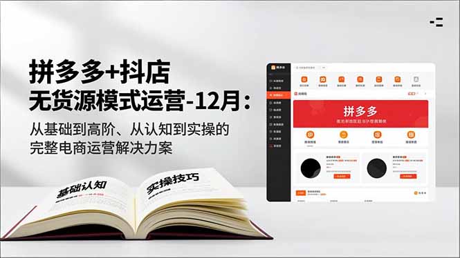 拼多多+抖店无货源模式运营-12月:从基础到高阶、从认知到实操的完整电商运营解决方案-opc资源站