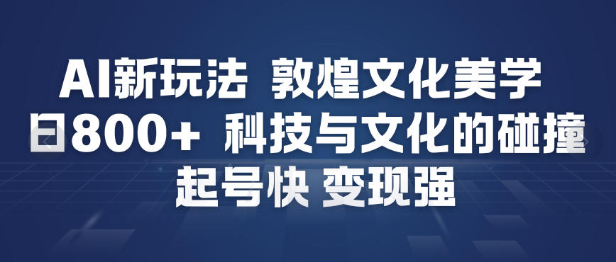 AI新玩法，敦煌文化美学，科技与文化的碰撞，起号快变现强-一个小目标资源站
