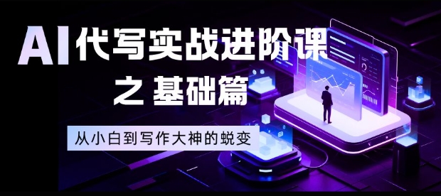 AI代写实战进阶课之基础篇，从小白到写作大神的蜕变【揭秘】-opc资源站