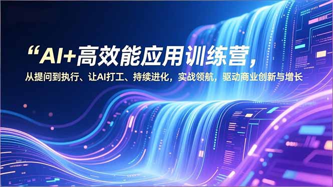 AI+高效能应用训练营,从提问到执行、让AI打工、持续进化,实战领航,驱动商业创新与增长-一个小目标资源站