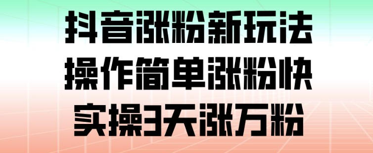 抖音涨粉新玩法,操作简单涨粉快,实操3天涨万粉