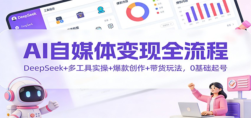 AI自媒体变现全流程：DeepSeek+多工具实操+爆款创作+带货玩法，0基础起号-一个小目标资源站