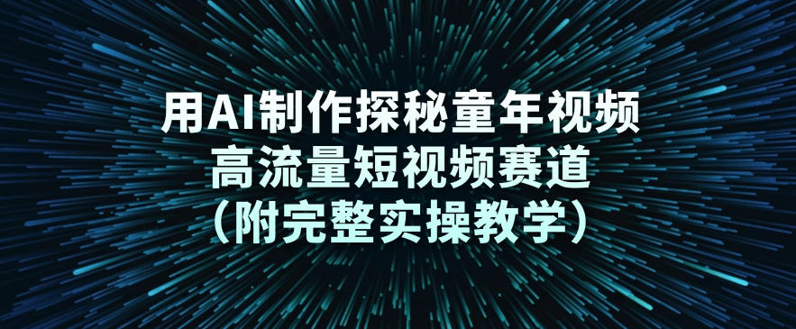 用AI制作探秘童年视频，高流量短视频赛道(附完整实操教学)-一个小目标资源站