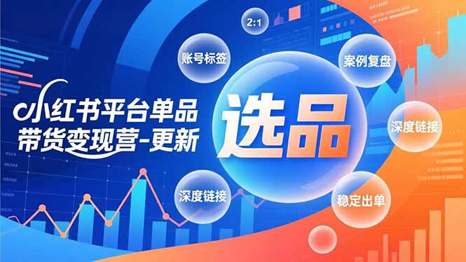 小红书平台单品带货变现营-更新，极致选品、账号标签、案例复盘，深度链接，快速启动稳定出单-一个小目标资源站