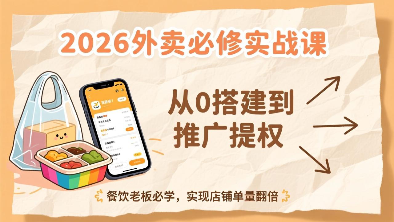 2026外卖必修实战课：从0搭建到推广提权，餐饮老板必学，实现店铺单量翻倍-opc资源站